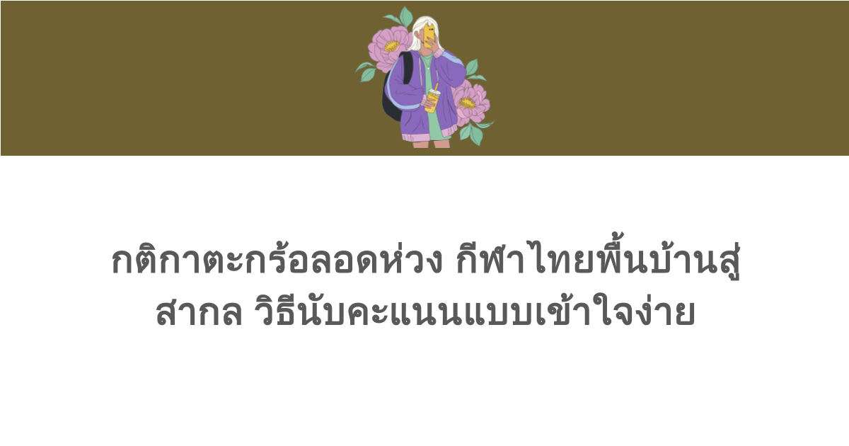 กติกาตะกร้อลอดห่วง กีฬาไทยพื้นบ้านสู่สากล วิธีนับคะแนนแบบเข้าใจง่าย