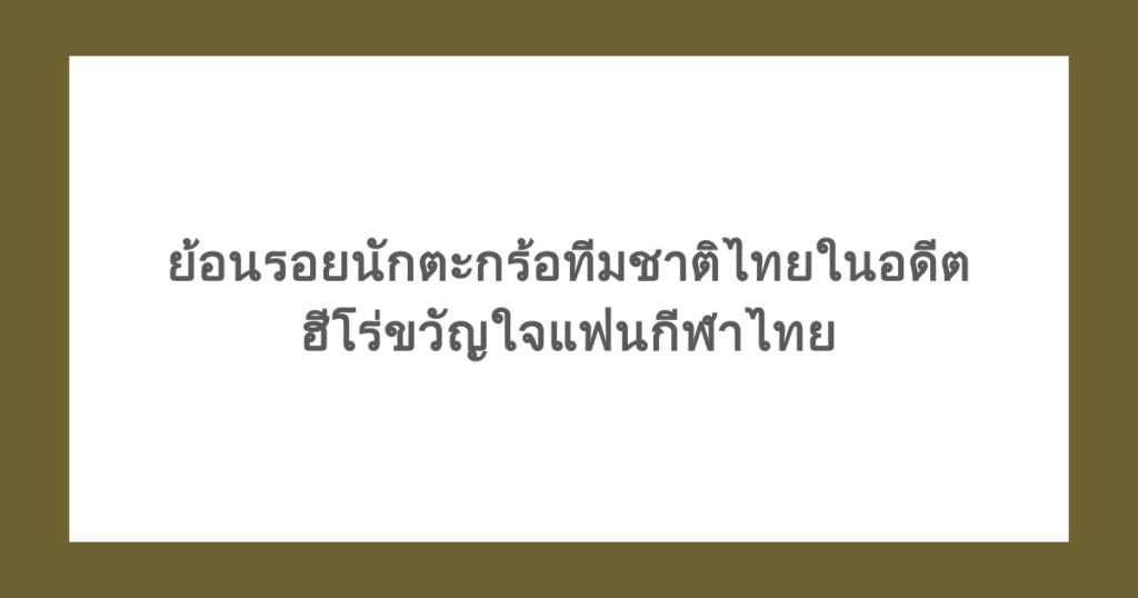 ย้อนรอยนักตะกร้อทีมชาติไทยในอดีต ฮีโร่ขวัญใจแฟนกีฬาไทย