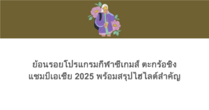 ย้อนรอยโปรแกรมกีฬาซีเกมส์ ตะกร้อชิงแชมป์เอเชีย 2025 พร้อมสรุปไฮไลต์สำคัญ