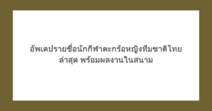 อัพเดปรายชื่อนักกีฬาตะกร้อหญิงทีมชาติไทย ล่าสุด พร้อมผลงานในสนาม