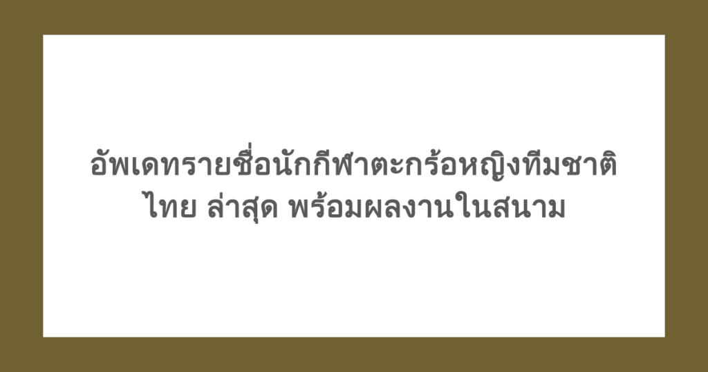 อัพเดทรายชื่อนักกีฬาตะกร้อหญิงทีมชาติไทย ล่าสุด พร้อมผลงานในสนาม