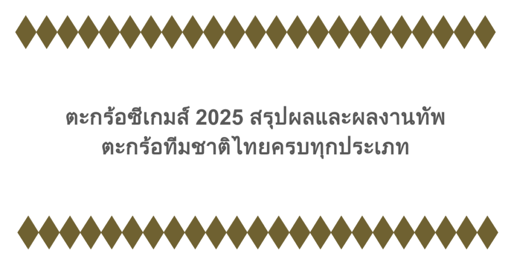 ตะกร้อซีเกมส์ 2025 สรุปผลและผลงานทัพตะกร้อทีมชาติไทยครบทุกประเภท