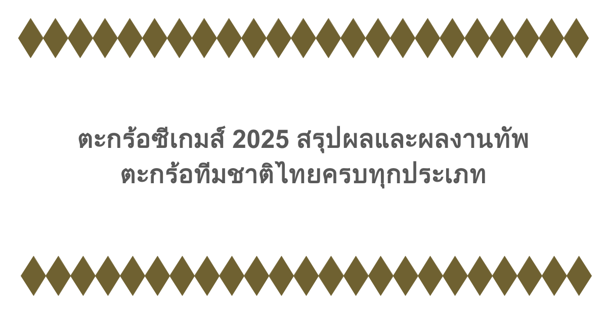 ตะกร้อซีเกมส์ 2025 สรุปผลและผลงานทัพตะกร้อทีมชาติไทยครบทุกประเภท