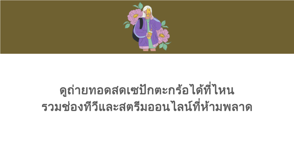 ดูถ่ายทอดสดเซปักตะกร้อได้ที่ไหน รวมช่องทีวีและสตรีมออนไลน์ที่ห้ามพลาด