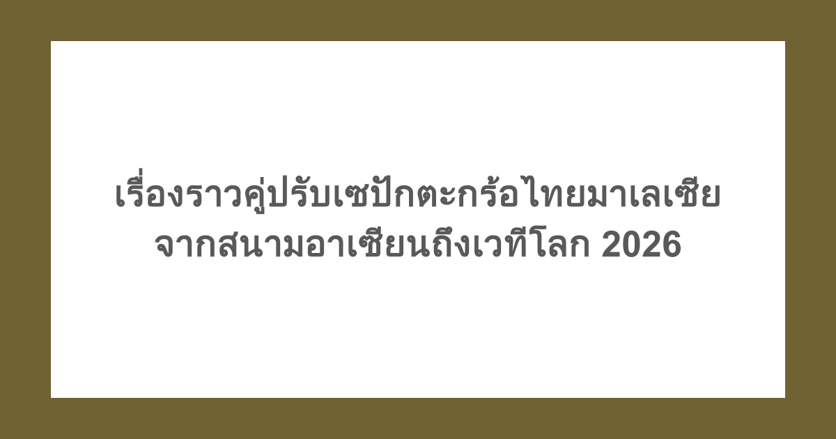 เรื่องราวคู่ปรับเซปักตะกร้อไทยมาเลเซีย จากสนามอาเซียนถึงเวทีโลก 2026