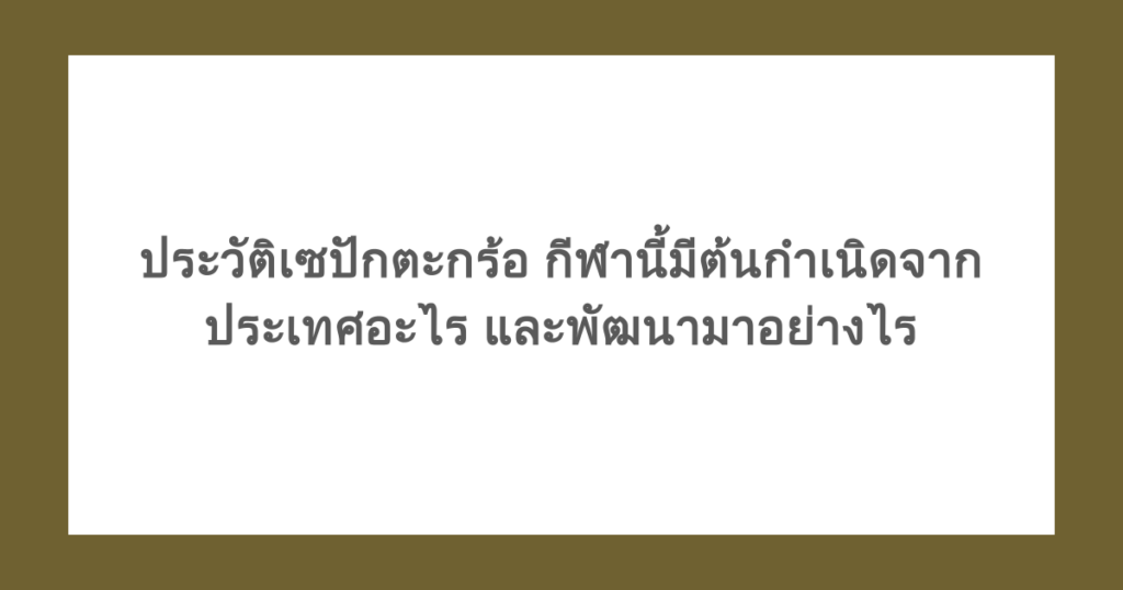 ประวัติเซปักตะกร้อ กีฬานี้มีต้นกำเนิดจากประเทศอะไร และพัฒนามาอย่างไร
