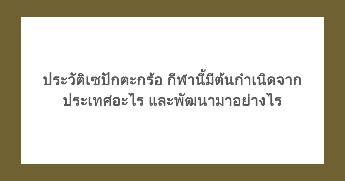 ประวัติเซปักตะกร้อ กีฬานี้มีต้นกำเนิดจากประเทศอะไร และพัฒนามาอย่างไร