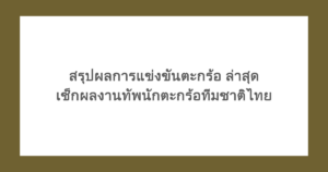 สรุปผลการแข่งขันตะกร้อ ล่าสุด เช็กผลงานทัพนักตะกร้อทีมชาติไทย