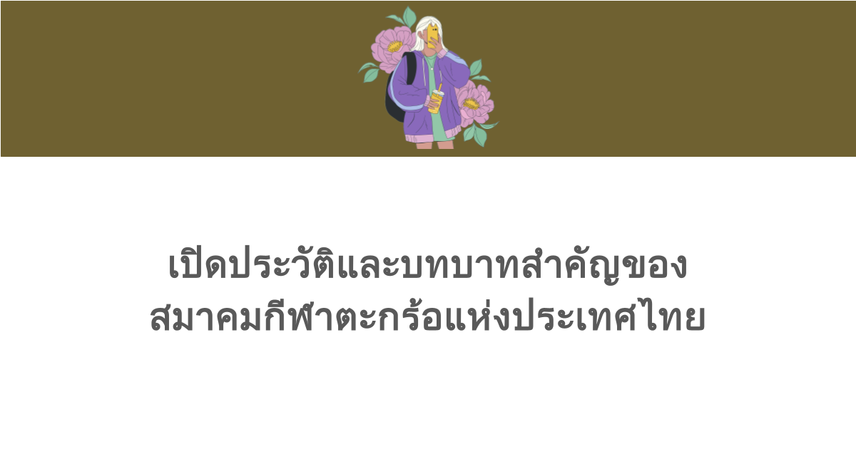 เปิดประวัติและบทบาทสำคัญของสมาคมกีฬาตะกร้อแห่งประเทศไทย