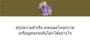 สรุปความสำเร็จ เทคบอลไทยกวาดเหรียญทองระดับโลกได้อย่างไร
