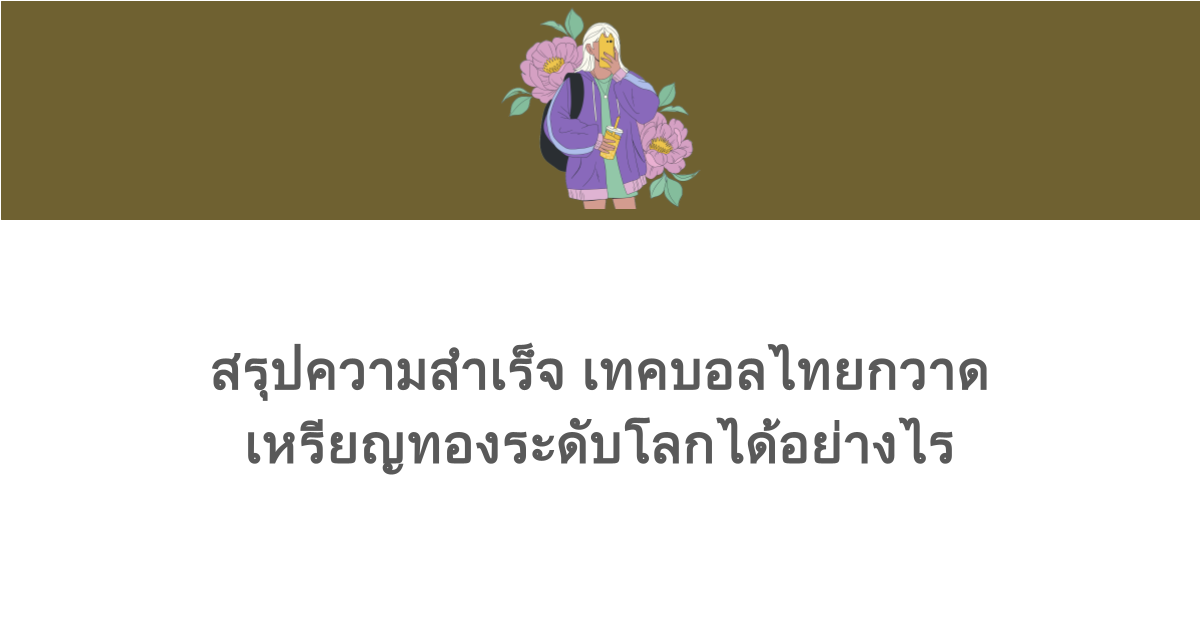 สรุปความสำเร็จ เทคบอลไทยกวาดเหรียญทองระดับโลกได้อย่างไร
